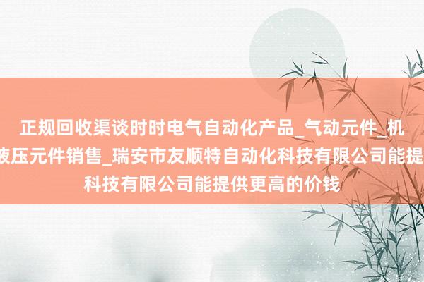 正规回收渠谈时时电气自动化产品_气动元件_机械电子产品_液压元件销售_瑞安市友顺特自动化科技有限公司能提供更高的价钱