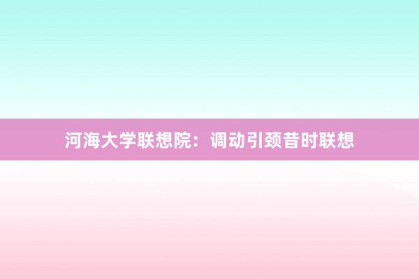 河海大学联想院：调动引颈昔时联想