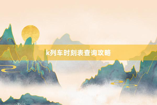 k列车时刻表查询攻略