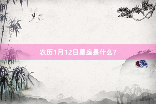 农历1月12日星座是什么？