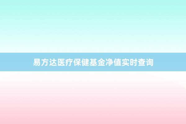 易方达医疗保健基金净值实时查询