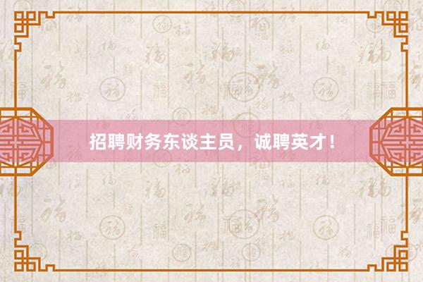 招聘财务东谈主员，诚聘英才！